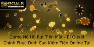 Game No Hu Rut Tien Mat Bi Quyet Chinh Phuc Inh Cao Kiem Tien Online Tai 88Goals
