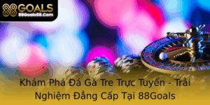 Kham Pha A Ga Tre Truc Tuyen Trai Nghiem Ang Cap Tai 88Goals