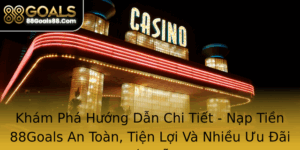 Kham Pha Huong Dan Chi Tiet Nap Tien 88Goals An Toan Tien Loi Va Nhieu Uu Ai Hap Dan