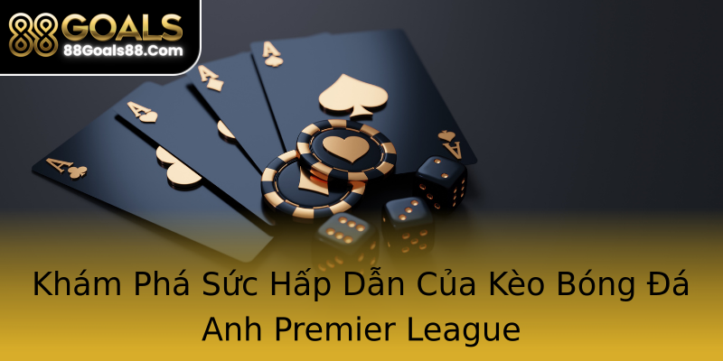 Khám Phá Sức Hấp Dẫn Của Kèo Bóng Đá Anh Premier League Khám Phá Sức Hấp Dẫn Của Kèo Bóng Đá Anh Premier League