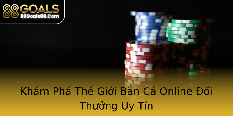 Khám Phá Thế Giới Bắn Cá Online Đổi Thưởng Uy Tín Khám Phá Thế Giới Bắn Cá Online Đổi Thưởng Uy Tín