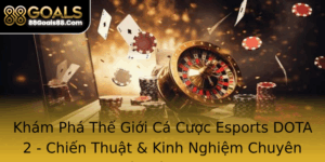 Kham Pha The Gioi Ca Cuoc Esports Dota 2 Chien Thuat Kinh Nghiem Chuyen Nghiep Tu 88Goals