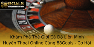 Kham Pha The Gioi Ca O Lien Minh Huyen Thoai Online Cung 88Goals Co Hoi Thang Loi Oi Oi