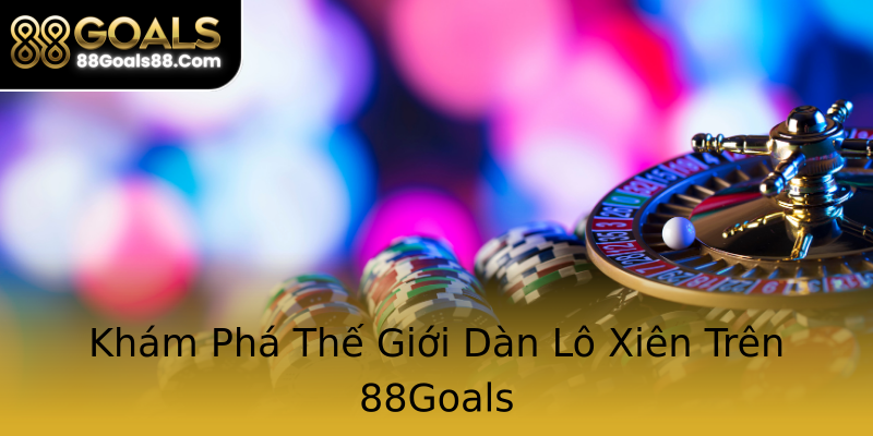 Khám Phá Thế Giới Dàn Lô Xiên Trên 88Goals Khám Phá Thế Giới Dàn Lô Xiên Trên 88Goals