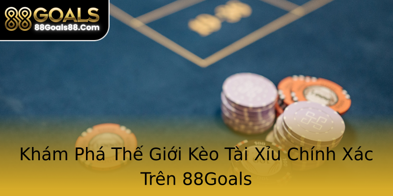 Khám Phá Thế Giới Kèo Tài Xỉu Chính Xác Trên 88Goals Khám Phá Thế Giới Kèo Tài Xỉu Chính Xác Trên 88Goals