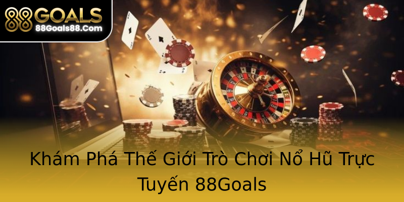 Khám Phá Thế Giới Trò Chơi Nổ Hũ Trực Tuyến 88Goals Khám Phá Thế Giới Trò Chơi Nổ Hũ Trực Tuyến 88Goals