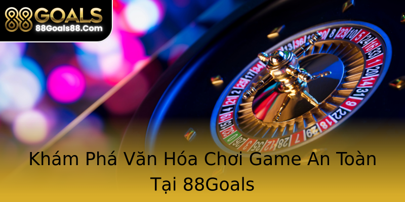 Khám Phá Văn Hóa Chơi Game An Toàn Tại 88Goals Khám Phá Văn Hóa Chơi Game An Toàn Tại 88Goals