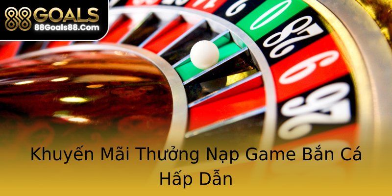 Khuyến Mãi Thưởng Nạp Game Bắn Cá Hấp Dẫn Khuyến Mãi Thưởng Nạp Game Bắn Cá Hấp Dẫn