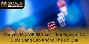 Khuyen Mai Vip 88Goals Trai Nghiem Ca Cuoc Ang Cap Khong The Bo Qua