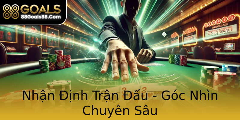 Nhận Định Trận Đấu - Góc Nhìn Chuyên Sâu Nhận Định Trận Đấu - Góc Nhìn Chuyên Sâu
