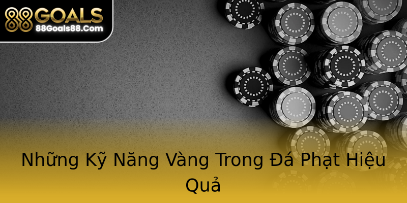 Những Kỹ Năng Vàng Trong Đá Phạt Hiệu Quả Những Kỹ Năng Vàng Trong Đá Phạt Hiệu Quả