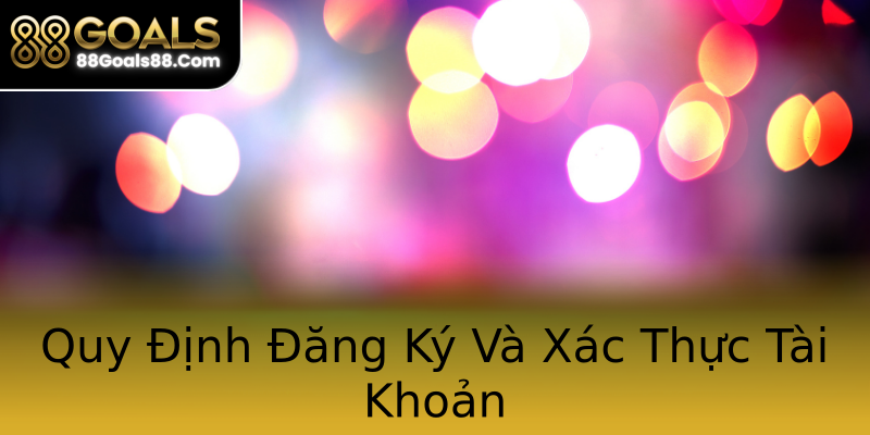 Quy Định Đăng Ký Và Xác Thực Tài Khoản Quy Định Đăng Ký Và Xác Thực Tài Khoản