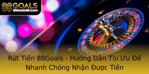 Rut Tien 88Goals Huong Dan Toi Uu E Nhanh Chong Nhan Uoc Tien