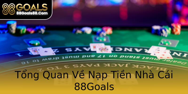 Tổng Quan Về Nạp Tiền Nhà Cái 88Goals Tổng Quan Về Nạp Tiền Nhà Cái 88Goals