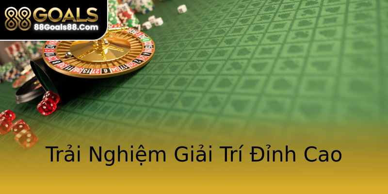 Trải Nghiệm Giải Trí Đỉnh Cao Trải Nghiệm Giải Trí Đỉnh Cao